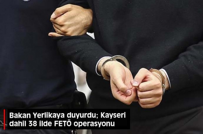 Bakan Yerlikaya duyurdu; Kayseri dahil 38 ilde FET operasyonu